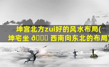 坤宫北方zui
好的风水布局(坤宅坐 🐒 西南向东北的布局)